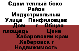 Сдам тёплый бокс  › Район ­ Индустриальный › Улица ­ Панфиловцев › Дом ­ 38г › Общая площадь ­ 220 › Цена ­ 40 000 - Хабаровский край, Хабаровск г. Недвижимость » Помещения аренда   . Хабаровский край